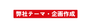 弊社テーマ 企画作成
